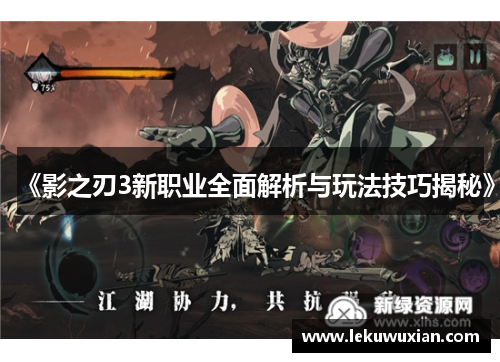 《影之刃3新职业全面解析与玩法技巧揭秘》 《影之刃3新职业全面解析与玩法技巧揭秘》