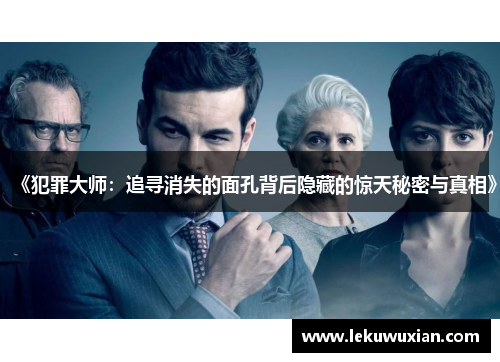 《犯罪大师:追寻消失的面孔背后隐藏的惊天秘密与真相》 《犯罪大师:追寻消失的面孔背后隐藏的惊天秘密与真相》