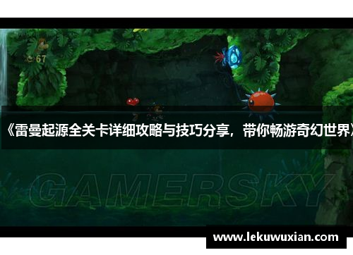 《雷曼起源全关卡详细攻略与技巧分享,带你畅游奇幻世界》 《雷曼起源全关卡详细攻略与技巧分享,带你畅游奇幻世界》