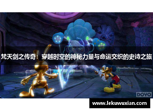 梵天剑之传奇：穿越时空的神秘力量与命运交织的史诗之旅